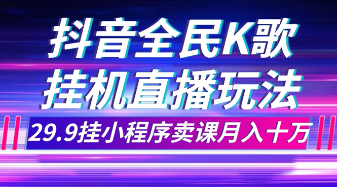 全民k歌搬抖音玩法⭐（7661期）抖音全民K歌直播不露脸玩法，29.9挂小程序卖课月入10万