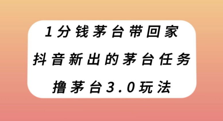 7861-20231028-1分钱茅台带回家，抖音新出的茅台任务，撸茅台3.0玩法【揭秘】