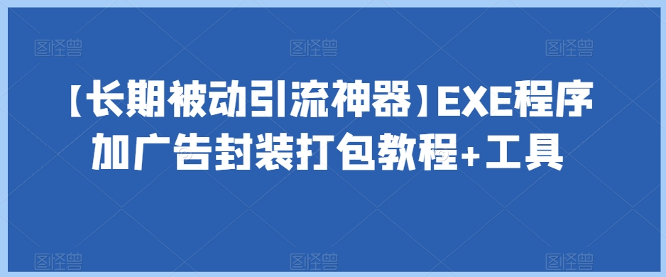 7864-20231028-【长期被动引流神器】EXE程序加广告封装打包教程+工具