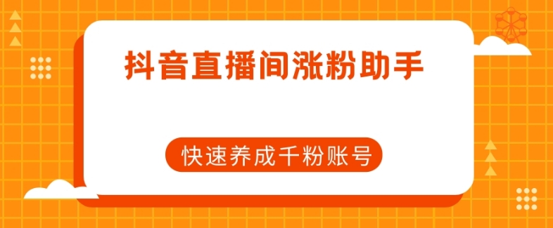 7865-20231028-抖音直播间涨粉助手，快速养成千粉账号