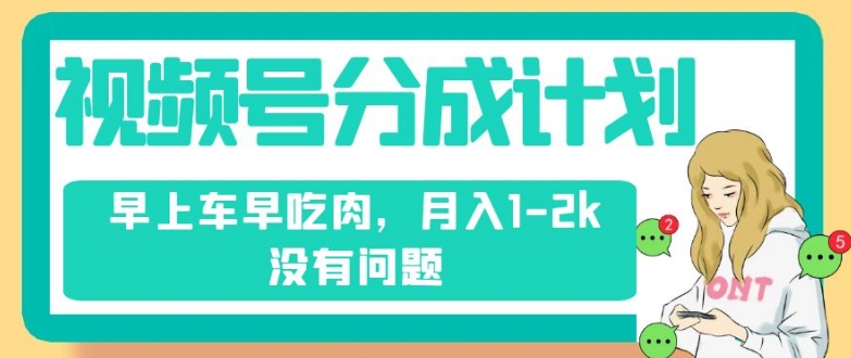 7866-20231028-视频号分成计划，纯搬运不需要剪辑去重，早上车早吃肉，月入1-2k没有问题