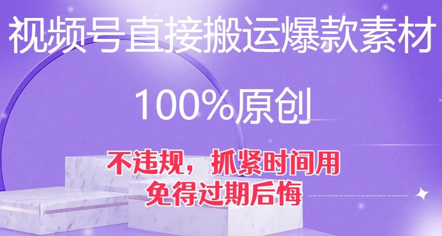 7899-20231030-视频号直接搬运爆款素材，100%原创，不违规，抓紧时间用，免得过期后悔【揭秘】