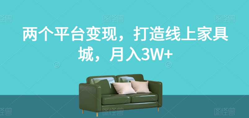 7911-20231030-两个平台变现，打造线上家具城，月入3W+【揭秘】