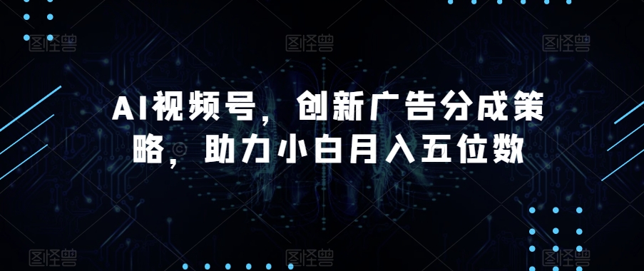 7936-20231031-AI视频号，创新广告分成策略，助力小白月入五位数【揭秘】