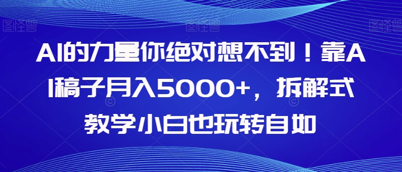 7939-20231031-AI的力量你绝对想不到！靠AI稿子月入5000+，拆解式教学小白也玩转自如【揭秘】