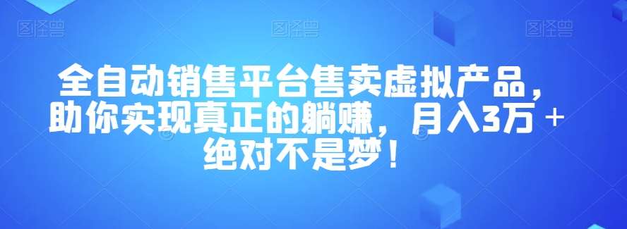 7944-20231031-全自动销售平台售卖虚拟产品，助你实现真正的躺赚，月入3万＋绝对不是梦！【揭秘】