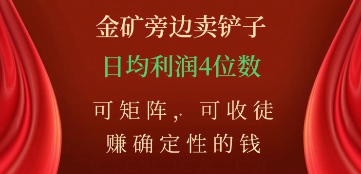 7968-20231101-金矿旁边卖铲子，赚确定性的钱，可矩阵，可收徒，日均利润4位数【揭秘】