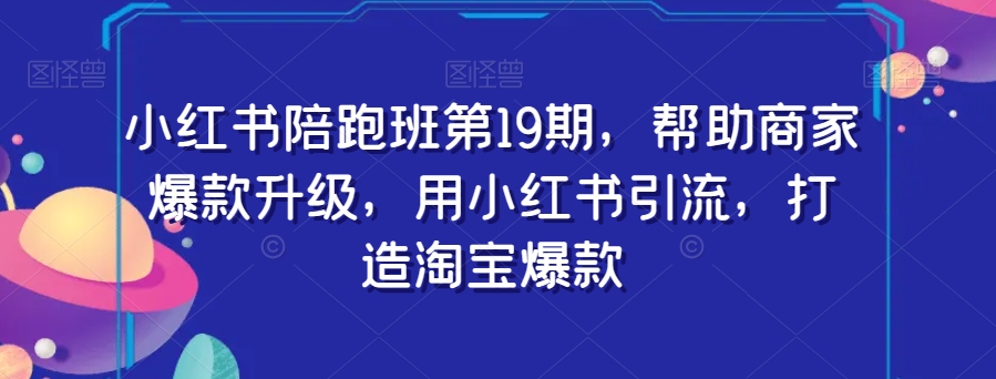 7980-20231102-小红书陪跑班第19期，帮助商家爆款升级，用小红书引流，打造淘宝爆款