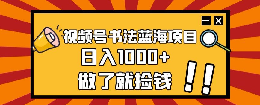 7997-20231102-视频号书法蓝海项目，玩法简单，日入1000+【揭秘】