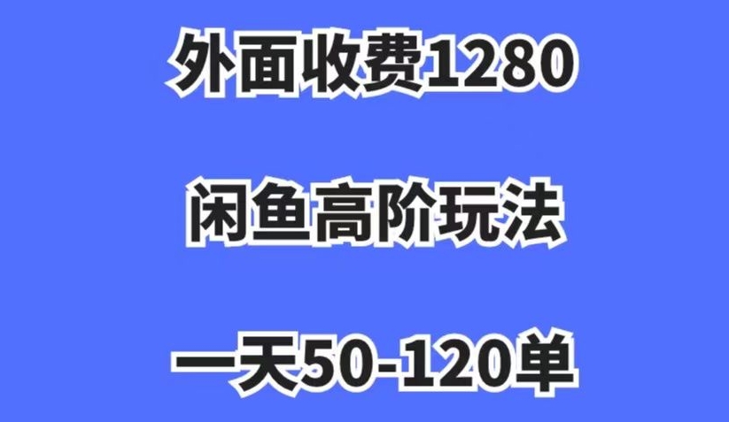 8012-20231103-外面收费1280，闲鱼高阶玩法，一天50-120单，市场需求大，日入1000+【揭秘】