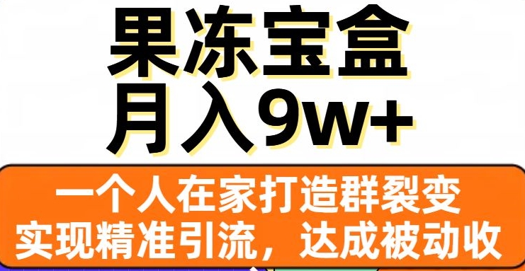 8041-20231105-果冻宝盒，一个人在家打造群裂变，实现精准引流，达成被动收入，月入9w+