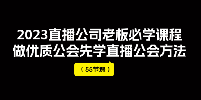 直播公司老板学习课程（猎杰老陈）⭐（7738期）2023直播公司老板必学课程，做优质公会先学直播公会方法（55节课）