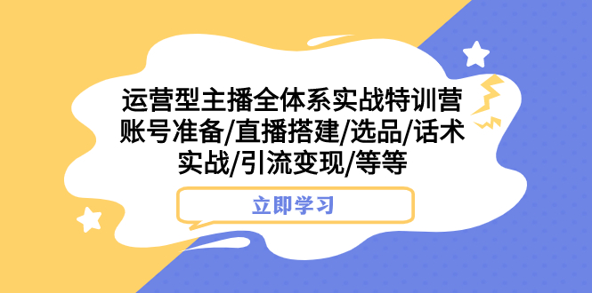 运营型主播全体系打造⭐（7740期）运营型主播全体系实战特训营 账号准备/直播搭建/选品/话术实战/引流变现/等