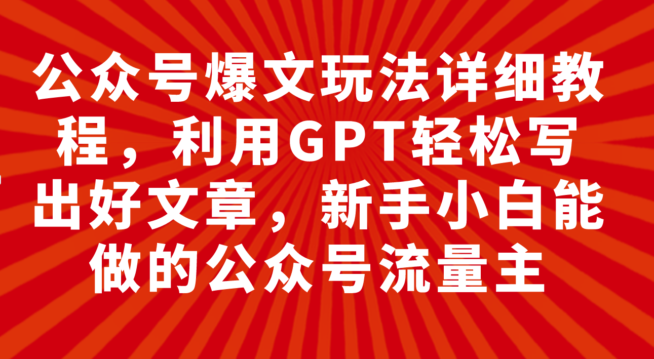 （7746期）公众号爆文玩法详细教程，利用GPT轻松写出好文章，新手小白能做的公众号...