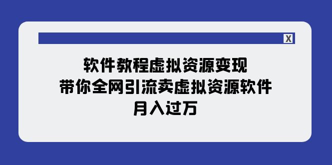 199全网引流卖虚拟资源指导课⭐（7768期）软件教程虚拟资源变现：带你全网引流卖虚拟资源软件，月入过万（11节课）