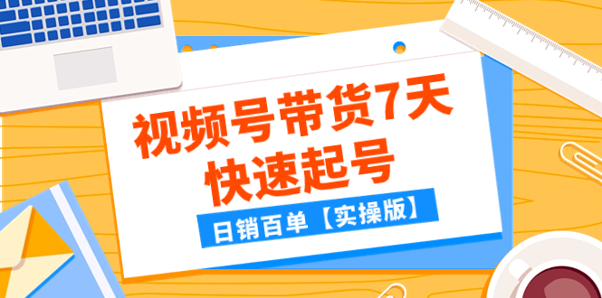 121 文章视频号带货7天快速起号，日销百单【实操版】⭐（7774期）某公众号付费文章：视频号带货7天快速起号，日销百单【实操版】