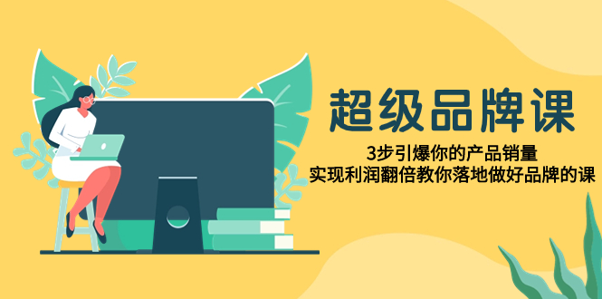 672 超级品牌课，3步引爆你的产品销量，实现利润翻倍⭐（7778期）超级/品牌课，3步引爆你的产品销量，实现利润翻倍教你落地做好品牌的课