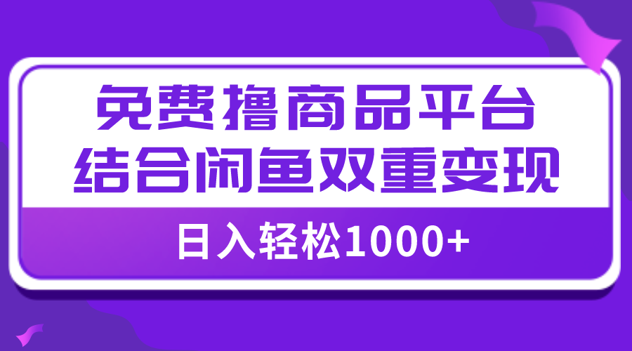 免费撸商品平台结合闲鱼硬核变现，日入1000＋⭐（7790期）【全网首发】日入1000＋免费撸商品平台+闲鱼双平台硬核变现，小白轻松上手