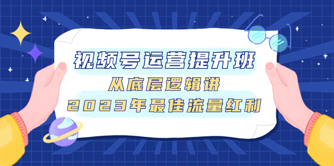 122 视频号 运营提升班⭐（7793期）视频号运营提升班，从底层逻辑讲，2023年最佳流量红利