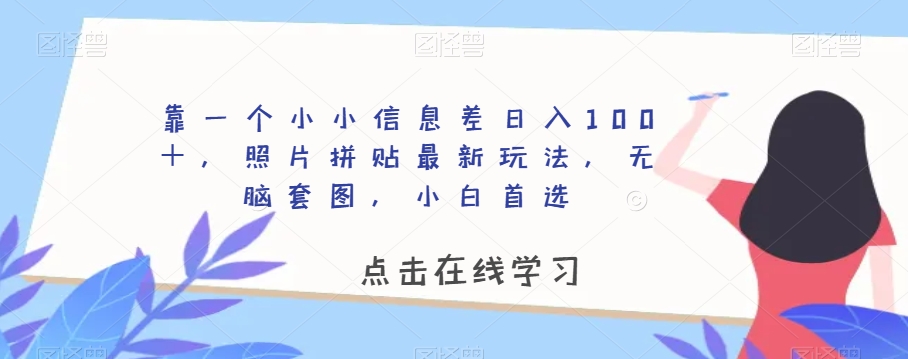 8101-20231109-靠一个小小信息差日入100＋，照片拼贴最新玩法，无脑套图，小白首选【揭秘】