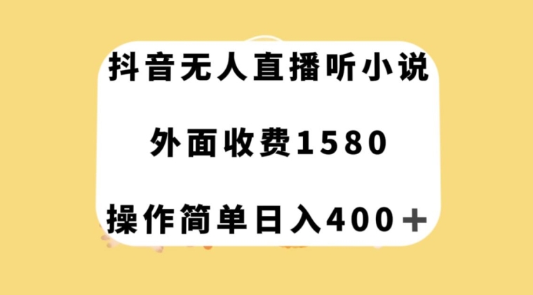 8108-20231109-抖音无人直播听小说，外面收费1580，操作简单日入400+【揭秘】