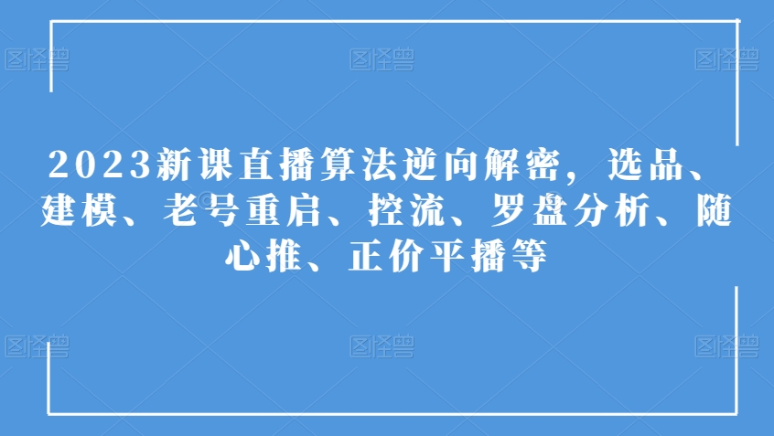 8107-20231109-2023新课直播算法逆向解密，选品、建模、老号重启、控流、罗盘分析、随心推、正价平播等