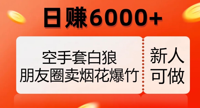 8111-20231109-空手套白狼，朋友圈卖烟花爆竹，日赚6000+【揭秘】