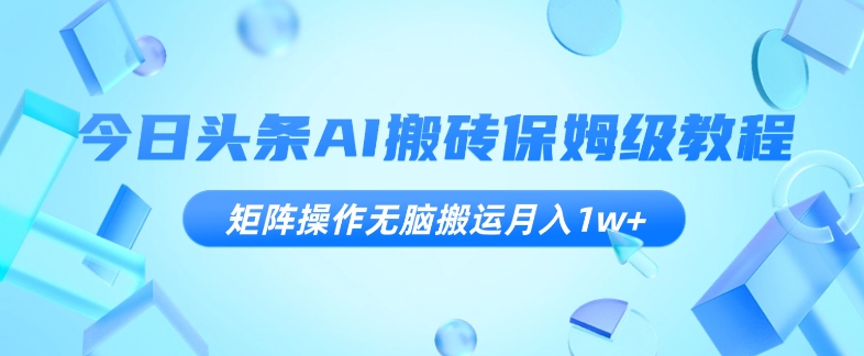 8115-20231109-今日头条AI搬砖保姆级教程，矩阵操作无脑搬运月入1w+【揭秘】