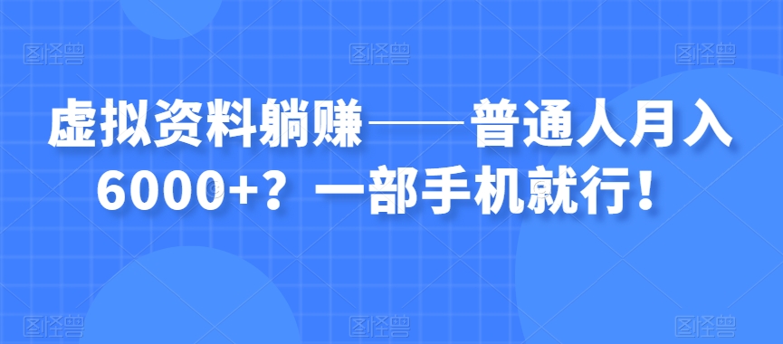 8118-20231109-虚拟资料躺赚——普通人月入6000+？一部手机就行！