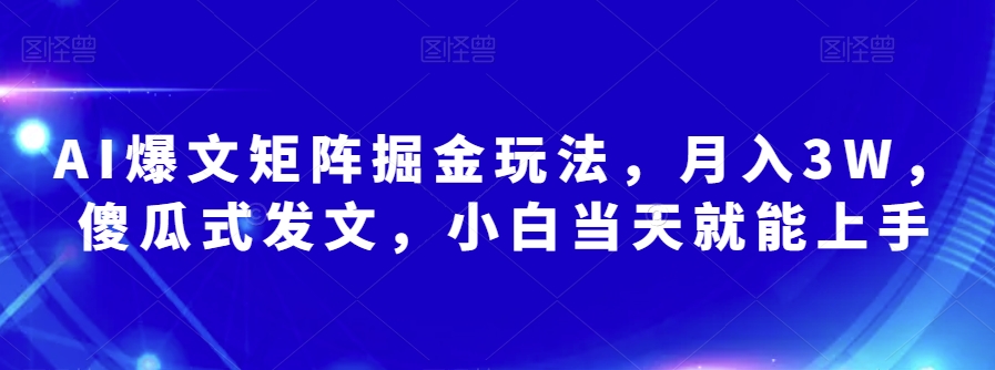 8119-20231109-AI爆文矩阵掘金玩法，月入3W，傻瓜式发文，小白当天就能上手【揭秘】