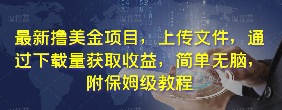 8120-20231109-最新撸美金项目，上传文件，通过下载量获取收益，简单无脑，附保姆级教程【揭秘】