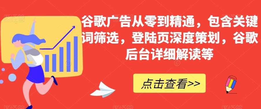 8123-20231109-谷歌广告从零到精通，包含关键词筛选，登陆页深度策划，谷歌后台详细解读等