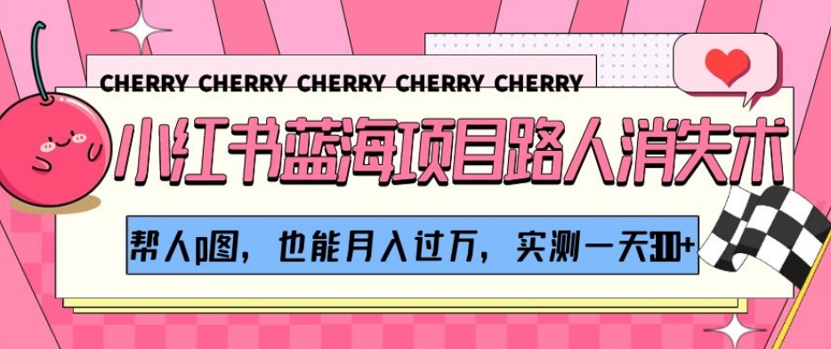 8130-20231110-小红书蓝海项目路人消失术，帮人p图，也能月入过万，实测一天300+【揭秘】