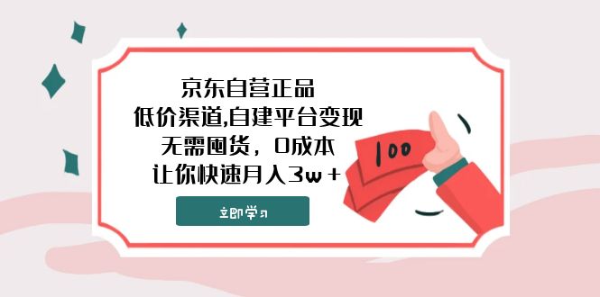 京东自营正品低价渠道自建平台变现，无需囤货，0成本，让你快速实现月入30000＋⭐（7824期）京东自营正品,低价渠道,自建平台变现，无需囤货，0成本，让你快速月入3w＋