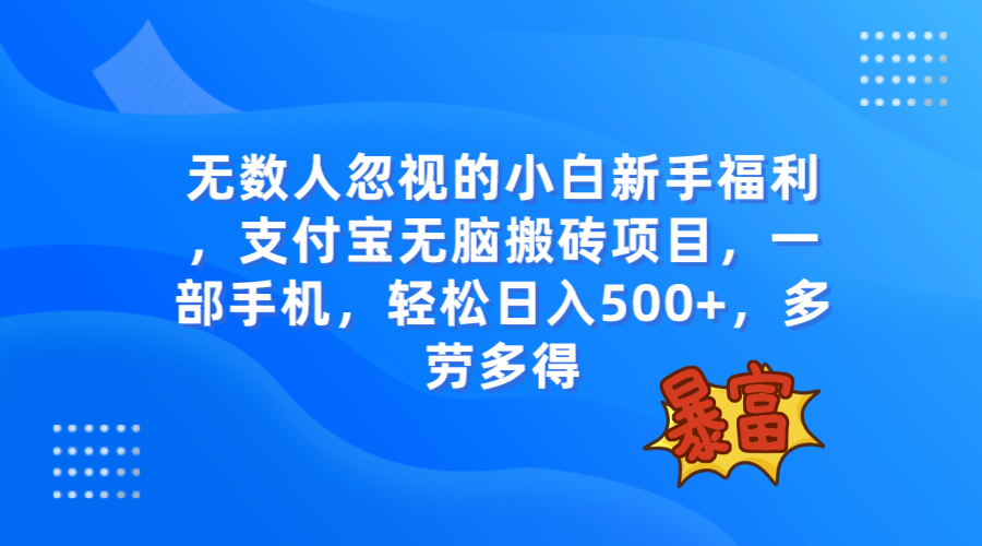 支付宝无脑搬砖项目，一部手机，轻松日入500+，多劳多得⭐（7830期）无数人忽视的项目，支付宝无脑搬砖项目，一部手机即可操作，轻松日入500+