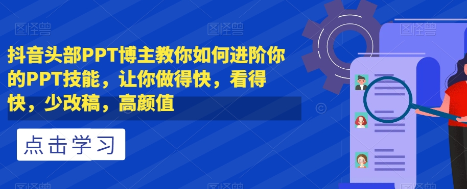 8162-20231113-抖音头部PPT博主教你如何进阶你的PPT技能，让你做得快，看得快，少改稿，高颜值