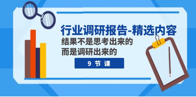 812 参哥-行业调研报告 精选内容⭐（7852期）行业调研报告-精选内容：结果不是思考出来的 而是调研出来的（9节课）