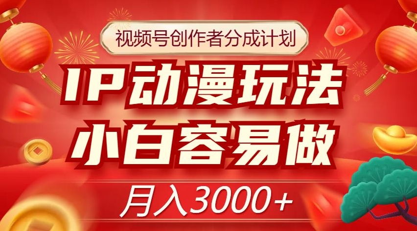 8181-20231114-视频号创作者分成计划，IP动漫玩法，小白容易做，月入3000+【揭秘】