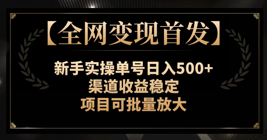 8198-20231115-【全网变现首发】新手实操单号日入500+，渠道收益稳定，项目可批量放大【揭秘】