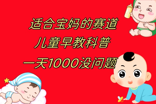 （7891期）儿童早教科普，一单29.9--49.9，一天1000问题不大