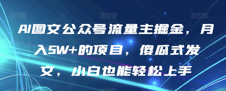 8204-20231116-AI图文公众号流量主掘金，月入5W+的项目，傻瓜式发文，小白也能轻松上手【揭秘】