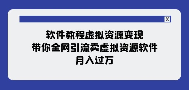 8210-20231117-软件教程虚拟资源变现：带你全网引流卖虚拟资源软件，月入过万（11节课）