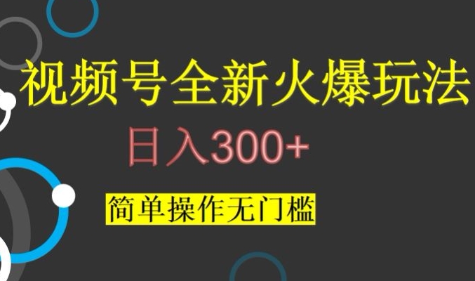 8216-20231117-视频号最新爆火玩法，日入300+，简单操作无门槛【揭秘】