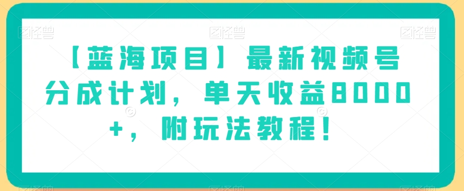 8218-20231117-【蓝海项目】视频号分成计划，单天收益8000+，附玩法教程⭐【蓝海项目】最新视频号分成计划，单天收益8000+，附玩法教程！