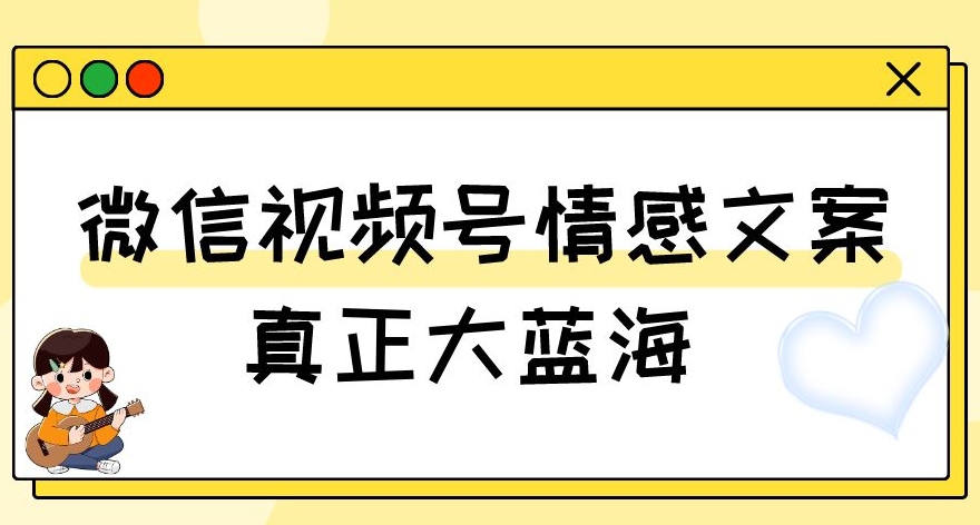 8226-20231118-视频号情感文案，真正大蓝海，简单操作，新手小白轻松上手（教程+素材）【揭秘】