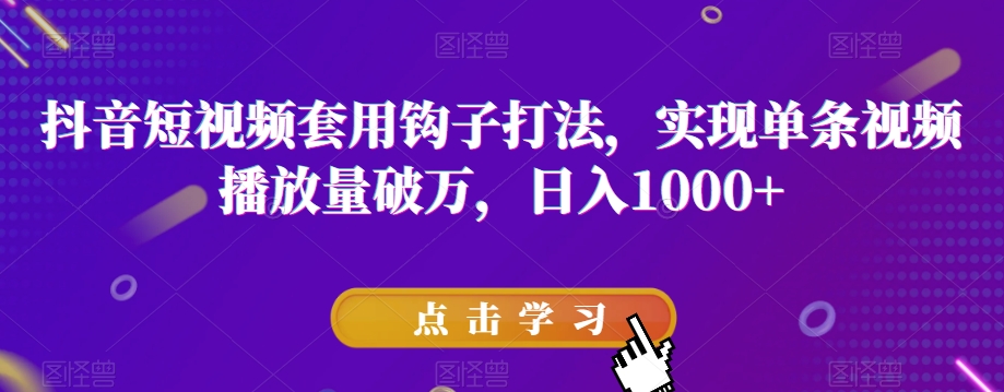 8227-20231118-抖音短视频套用钩子打法，实现单条视频播放量破万，日入1000+【揭秘】