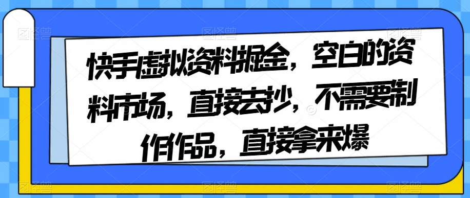 8231-20231118-快手虚拟资料掘金，空白的资料市场，直接去抄，不需要制作作品，直接拿来爆