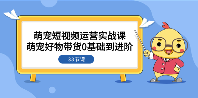 阿诚的萌宠短视频教学⭐（7915期）萌宠·短视频运营实战课：萌宠好物带货0基础到进阶（38节课）