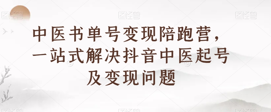 8237-20231119-中医书单号变现陪跑营，一站式解决抖音中医起号及变现问题