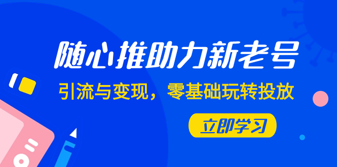 820 老陈随心推助力新老号⭐（7925期）随心推-助力新老号，引流与变现，零基础玩转投放（7节课）